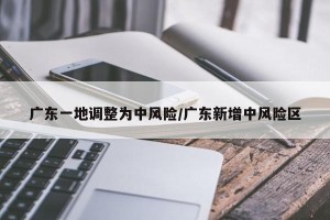 广东一地调整为中风险/广东新增中风险区