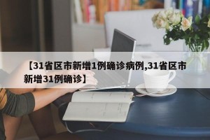 【31省区市新增1例确诊病例,31省区市新增31例确诊】