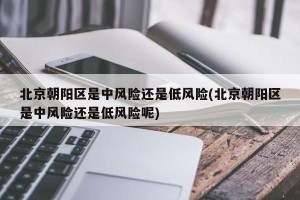 北京朝阳区是中风险还是低风险(北京朝阳区是中风险还是低风险呢)