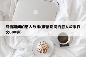 疫情期间的感人故事(疫情期间的感人故事作文600字) 疫情期间的感人故事(疫情期间的感人故事作文600字)