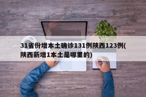 31省份增本土确诊131例陕西123例(陕西新增1本土是哪里的)