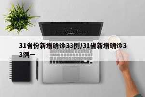 31省份新增确诊33例/31省新增确诊33例一