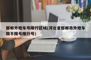 邯郸外地车号限行区域(河北省邯郸市外地车限不限号限行号) 邯郸外地车号限行区域(河北省邯郸市外地车限不限号限行号)