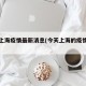 今天上海疫情最新消息(今天上海的疫情通报)