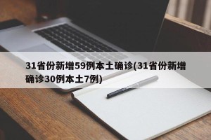 31省份新增59例本土确诊(31省份新增确诊30例本土7例)