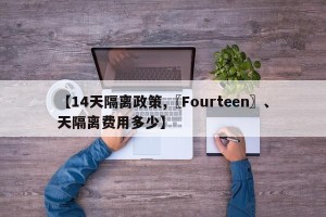 【14天隔离政策,〖Fourteen〗、天隔离费用多少】