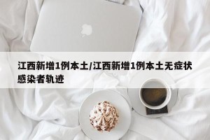 江西新增1例本土/江西新增1例本土无症状感染者轨迹