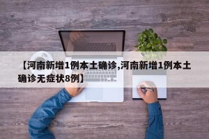 【河南新增1例本土确诊,河南新增1例本土确诊无症状8例】