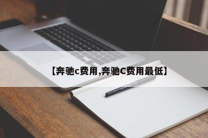 【奔驰c费用,奔驰C费用最低】