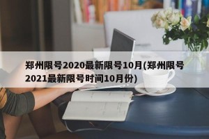 郑州限号2020最新限号10月(郑州限号2021最新限号时间10月份) 郑州限号2020最新限号10月(郑州限号2021最新限号时间10月份)