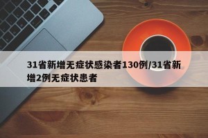31省新增无症状感染者130例/31省新增2例无症状患者