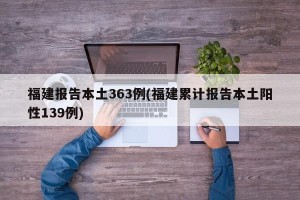 福建报告本土363例(福建累计报告本土阳性139例)