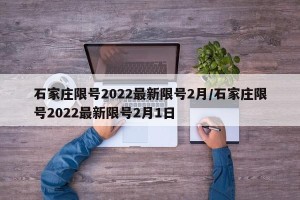 石家庄限号2022最新限号2月/石家庄限号2022最新限号2月1日 石家庄限号2022最新限号2月/石家庄限号2022最新限号2月1日