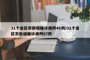 31个省区市新增确诊病例46例/31个省区市新增确诊病例67例