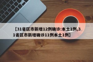 【31省区市新增12例确诊:本土1例,31省区市新增确诊11例本土1例】