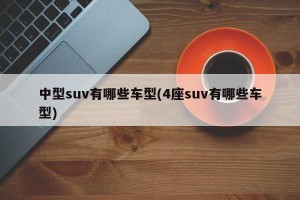 中型suv有哪些车型(4座suv有哪些车型)
