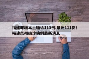 福建昨增本土确诊113例:泉州111例/福建泉州确诊病例最新消息