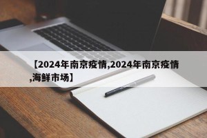【2024年南京疫情,2024年南京疫情,海鲜市场】