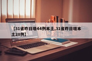 【31省昨日增44例本土,31省昨日增本土28例】