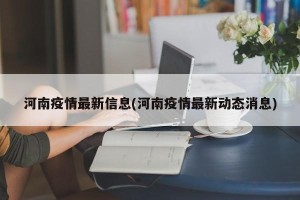 河南疫情最新信息(河南疫情最新动态消息)