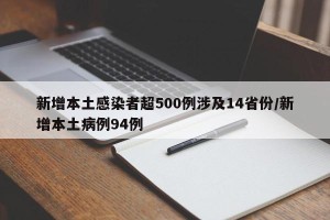 新增本土感染者超500例涉及14省份/新增本土病例94例