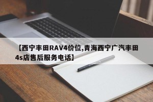 【西宁丰田RAV4价位,青海西宁广汽丰田4s店售后服务电话】