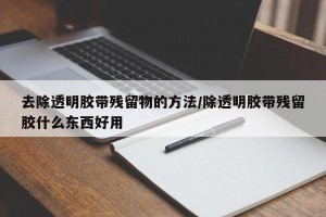 去除透明胶带残留物的方法/除透明胶带残留胶什么东西好用