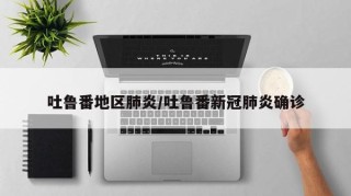 吐鲁番地区肺炎/吐鲁番新冠肺炎确诊