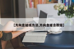 【方向盘缝线方法,方向盘缝合教程】