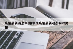 疫情最新消息中国/中国疫情最新动态实时更新