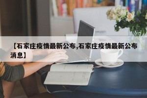 【石家庄疫情最新公布,石家庄疫情最新公布消息】