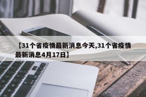 【31个省疫情最新消息今天,31个省疫情最新消息4月17日】
