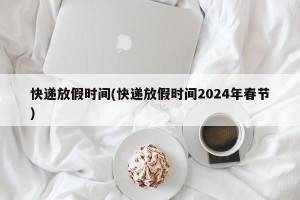 快递放假时间(快递放假时间2024年春节)