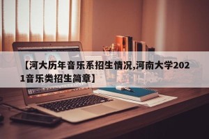 【河大历年音乐系招生情况,河南大学2021音乐类招生简章】