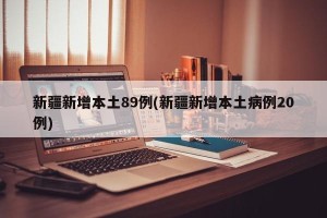 新疆新增本土89例(新疆新增本土病例20例)