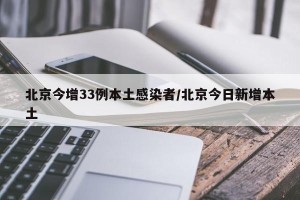 北京今增33例本土感染者/北京今日新增本土