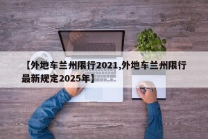 【外地车兰州限行2021,外地车兰州限行最新规定2025年】