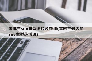 雪佛兰suv车型图片及费用(雪佛兰最大的suv车型萨博班)