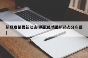 新冠疫情最新动态(新冠疫情最新动态分布图)