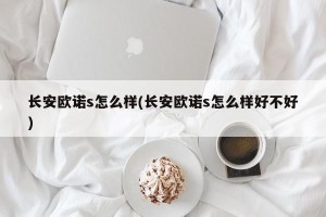 长安欧诺s怎么样(长安欧诺s怎么样好不好)