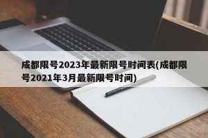 成都限号2023年最新限号时间表(成都限号2021年3月最新限号时间)