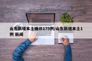 山东新增本土确诊175例/山东新增本土1例 新闻