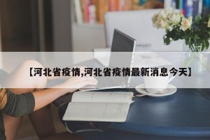 【河北省疫情,河北省疫情最新消息今天】
