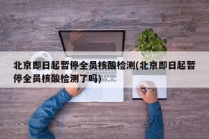 北京即日起暂停全员核酸检测(北京即日起暂停全员核酸检测了吗)