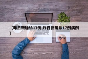 【昨日新确诊17例,昨日新确诊17例病例】