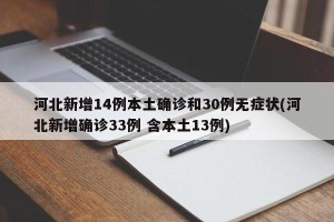 河北新增14例本土确诊和30例无症状(河北新增确诊33例 含本土13例)