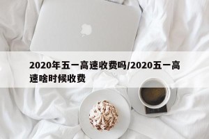2020年五一高速收费吗/2020五一高速啥时候收费