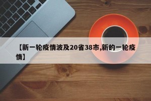 【新一轮疫情波及20省38市,新的一轮疫情】