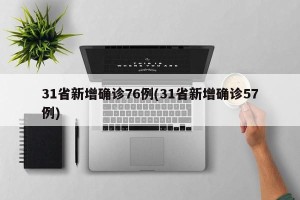 31省新增确诊76例(31省新增确诊57例) 31省新增确诊76例(31省新增确诊57例)