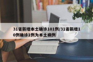 31省新增本土确诊101例/31省新增10例确诊1例为本土病例